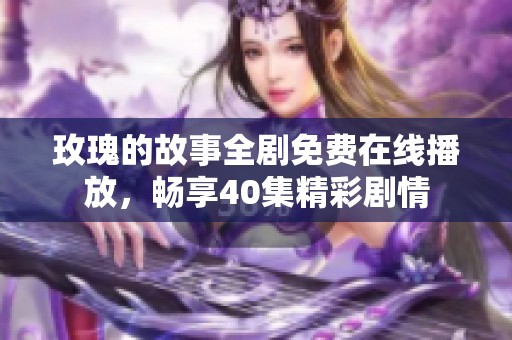 玫瑰的故事全剧免费在线播放，畅享40集精彩剧情