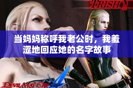 当妈妈称呼我老公时，我羞涩地回应她的名字故事