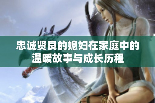 忠诚贤良的媳妇在家庭中的温暖故事与成长历程