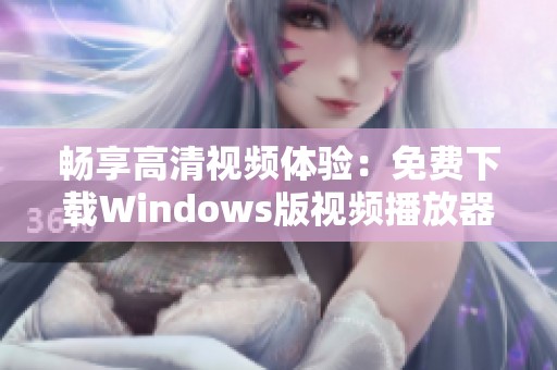 畅享高清视频体验：免费下载Windows版视频播放器指南