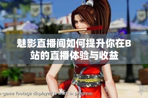 魅影直播间如何提升你在B站的直播体验与收益