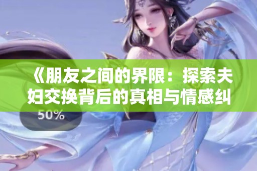 《朋友之间的界限：探索夫妇交换背后的真相与情感纠葛》