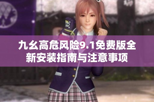 九幺高危风险9.1免费版全新安装指南与注意事项
