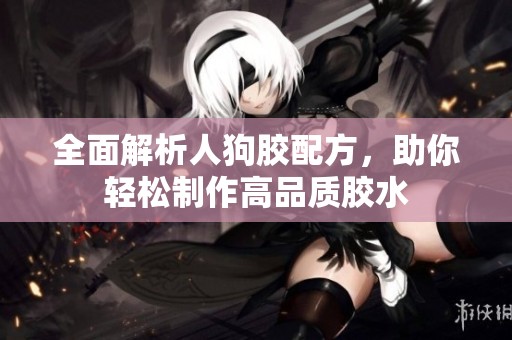全面解析人狗胶配方，助你轻松制作高品质胶水