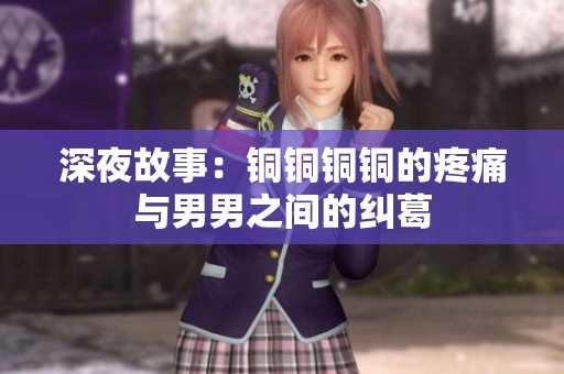 深夜故事：铜铜铜铜的疼痛与男男之间的纠葛
