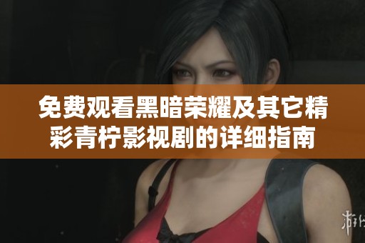 免费观看黑暗荣耀及其它精彩青柠影视剧的详细指南