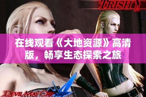 在线观看《大地资源》高清版，畅享生态探索之旅