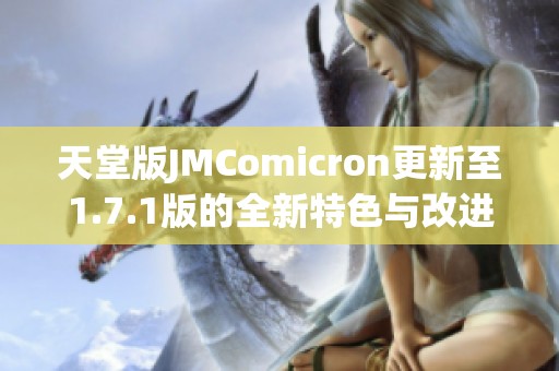天堂版JMComicron更新至1.7.1版的全新特色与改进分析