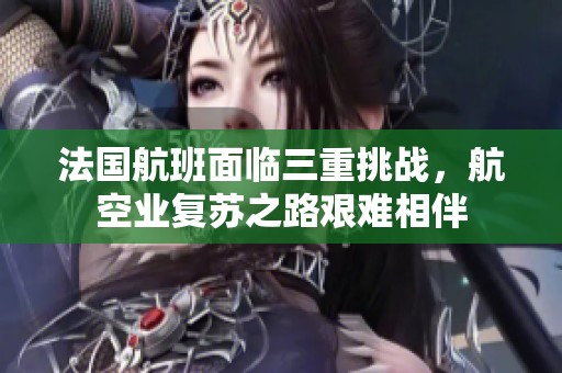 法国航班面临三重挑战，航空业复苏之路艰难相伴