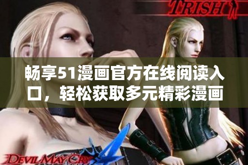 畅享51漫画官方在线阅读入口，轻松获取多元精彩漫画内容