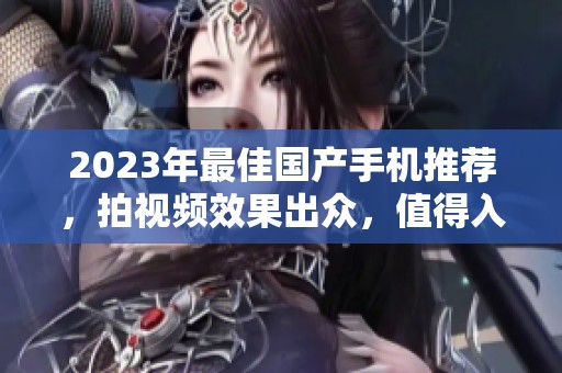 2023年最佳国产手机推荐，拍视频效果出众，值得入手