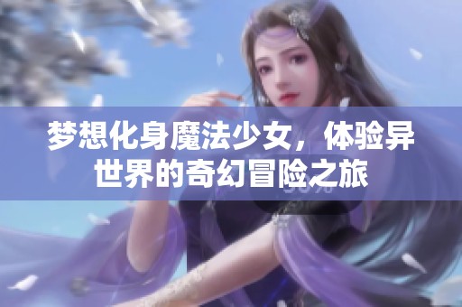 梦想化身魔法少女，体验异世界的奇幻冒险之旅