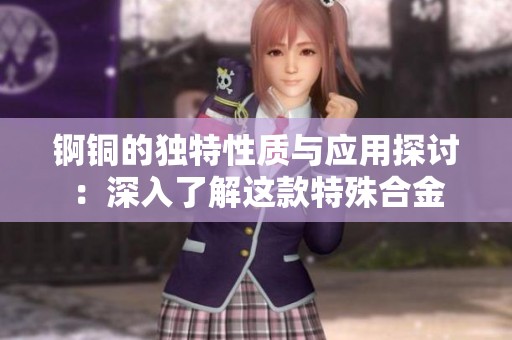 锕铜的独特性质与应用探讨：深入了解这款特殊合金