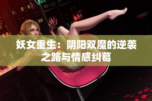 妖女重生：阴阳双魔的逆袭之路与情感纠葛