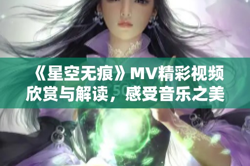 《星空无痕》MV精彩视频欣赏与解读，感受音乐之美