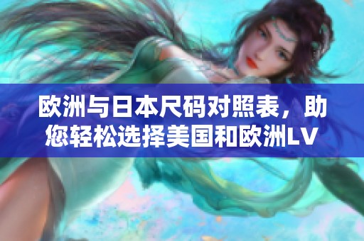 欧洲与日本尺码对照表，助您轻松选择美国和欧洲LV产品