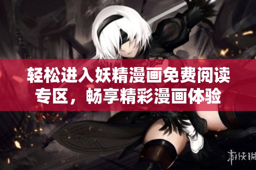 轻松进入妖精漫画免费阅读专区，畅享精彩漫画体验