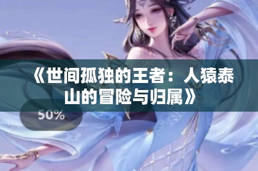 《世间孤独的王者：人猿泰山的冒险与归属》