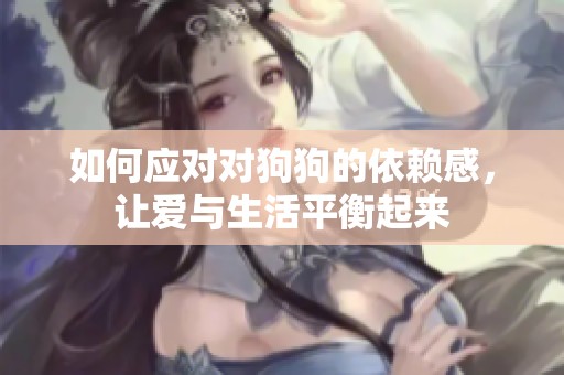 如何应对对狗狗的依赖感，让爱与生活平衡起来