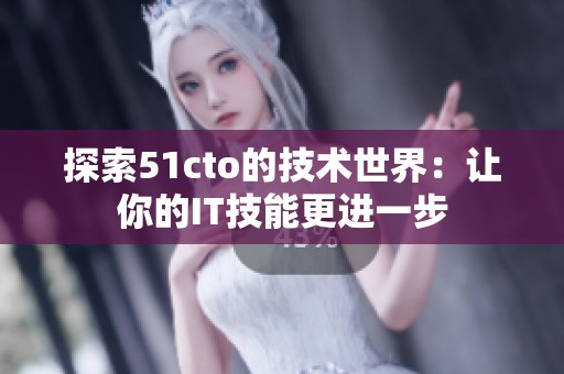 探索51cto的技术世界：让你的IT技能更进一步