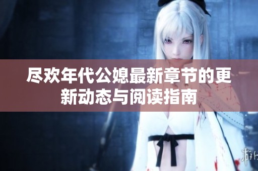 尽欢年代公媳最新章节的更新动态与阅读指南