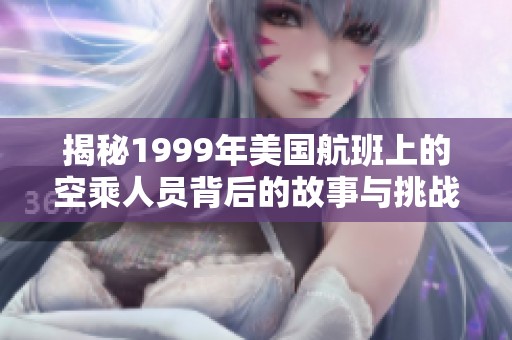 揭秘1999年美国航班上的空乘人员背后的故事与挑战