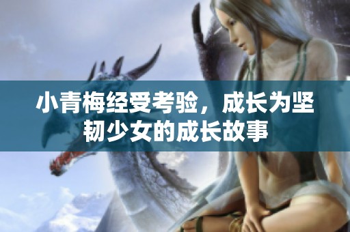 小青梅经受考验，成长为坚韧少女的成长故事