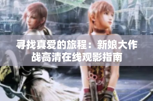 寻找真爱的旅程：新娘大作战高清在线观影指南