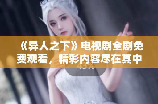 《异人之下》电视剧全剧免费观看，精彩内容尽在其中
