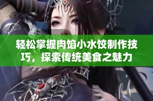 轻松掌握肉馅小水饺制作技巧，探索传统美食之魅力