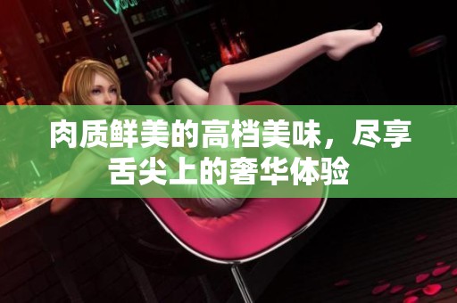 肉质鲜美的高档美味，尽享舌尖上的奢华体验