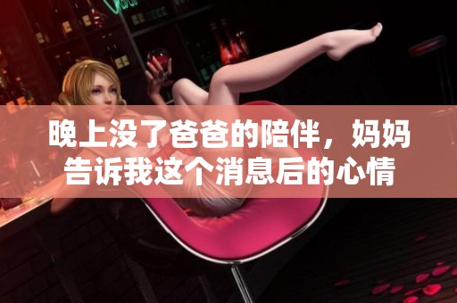 晚上没了爸爸的陪伴，妈妈告诉我这个消息后的心情