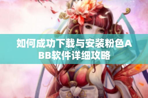 如何成功下载与安装粉色ABB软件详细攻略