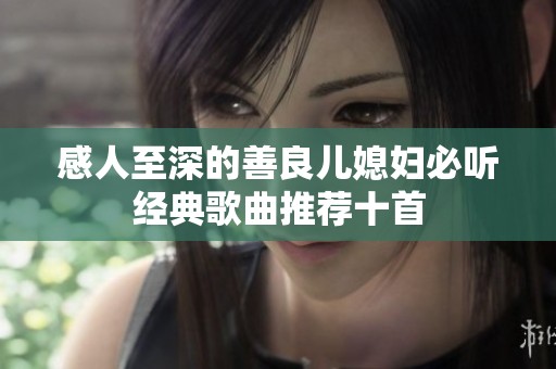 感人至深的善良儿媳妇必听经典歌曲推荐十首