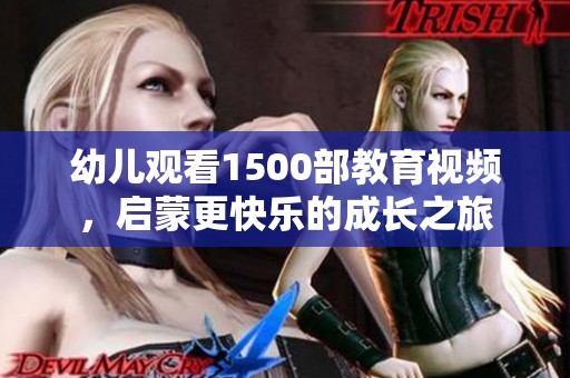 幼儿观看1500部教育视频，启蒙更快乐的成长之旅