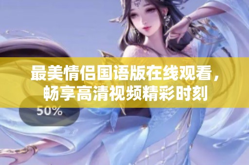 最美情侣国语版在线观看，畅享高清视频精彩时刻