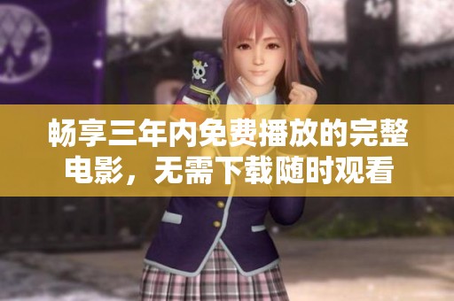 畅享三年内免费播放的完整电影，无需下载随时观看