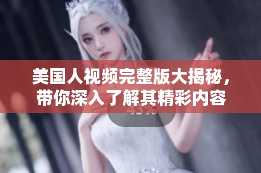 美国人视频完整版大揭秘，带你深入了解其精彩内容