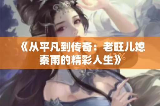 《从平凡到传奇：老旺儿媳秦雨的精彩人生》