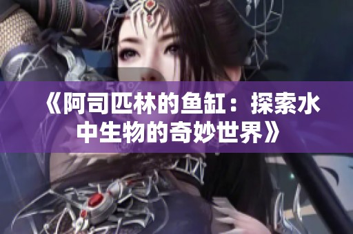 《阿司匹林的鱼缸：探索水中生物的奇妙世界》