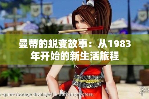 曼蒂的蜕变故事：从1983年开始的新生活旅程