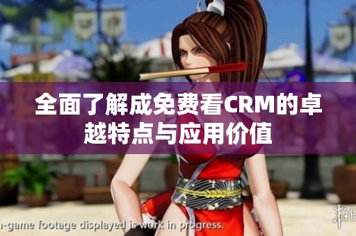 全面了解成免费看CRM的卓越特点与应用价值