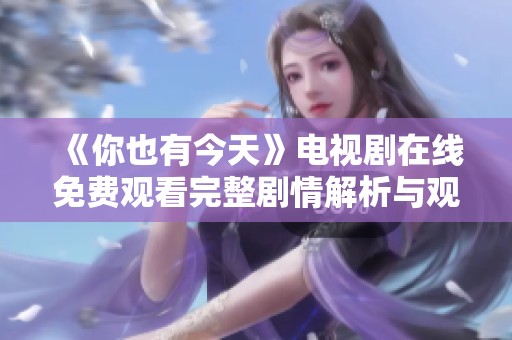 《你也有今天》电视剧在线免费观看完整剧情解析与观后感