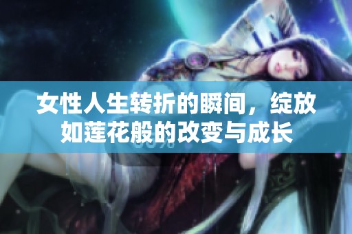 女性人生转折的瞬间，绽放如莲花般的改变与成长