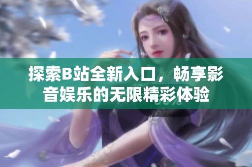 探索B站全新入口，畅享影音娱乐的无限精彩体验