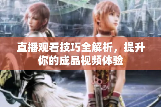 直播观看技巧全解析，提升你的成品视频体验