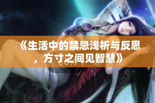 《生活中的禁忌浅析与反思，方寸之间见智慧》