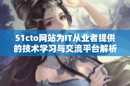 51cto网站为IT从业者提供的技术学习与交流平台解析