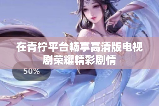 在青柠平台畅享高清版电视剧荣耀精彩剧情