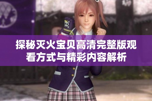 探秘灭火宝贝高清完整版观看方式与精彩内容解析